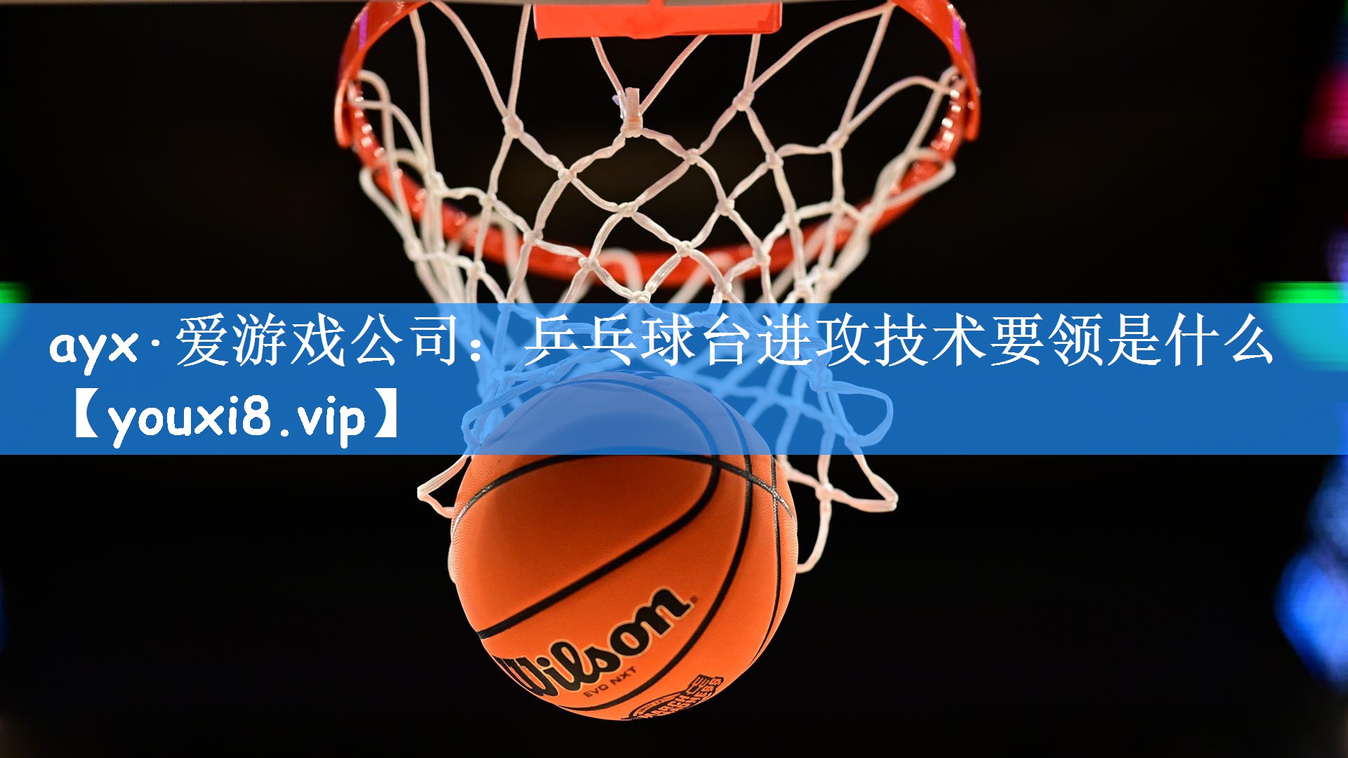 ayx·爱游戏公司：乒乓球台进攻技术要领是什么