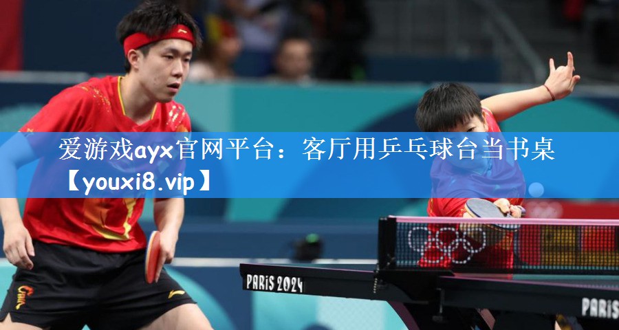 <strong>爱游戏ayx官网平台：客厅用乒乓球台当书桌</strong>