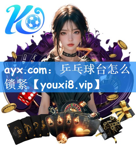 ayx.com:乒乓球台怎么锁紧