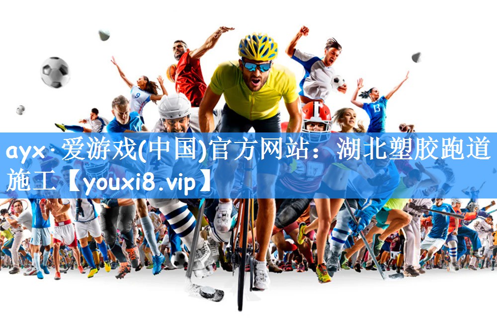 ayx·爱游戏(中国)官方网站:湖北塑胶跑道施工