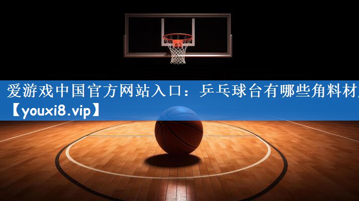 乒乓球台有哪些角料材质