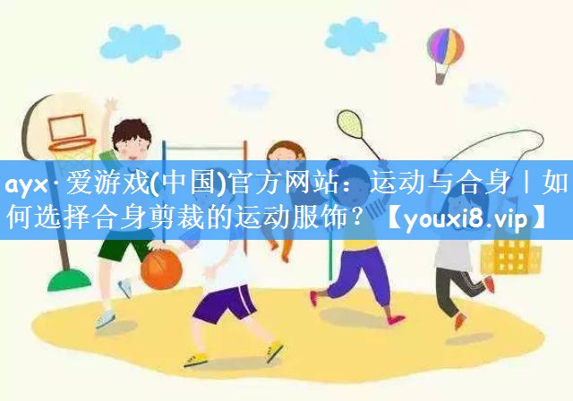 运动与合身｜如何选择合身剪裁的运动服饰？