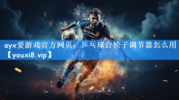 乒乓球台轮子调节器怎么用