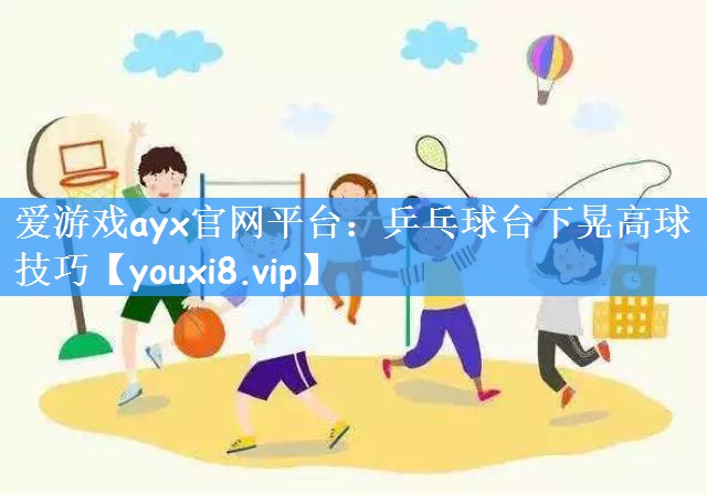乒乓球台下晃高球技巧